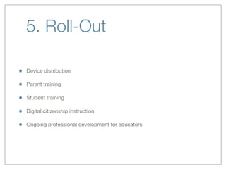 5. Roll-Out
Device distribution
Parent training
Student training
Digital citizenship instruction
Ongoing professional development for educators
 