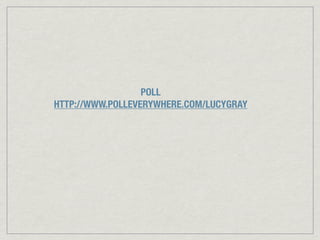 POLL
HTTP://WWW.POLLEVERYWHERE.COM/LUCYGRAY
 