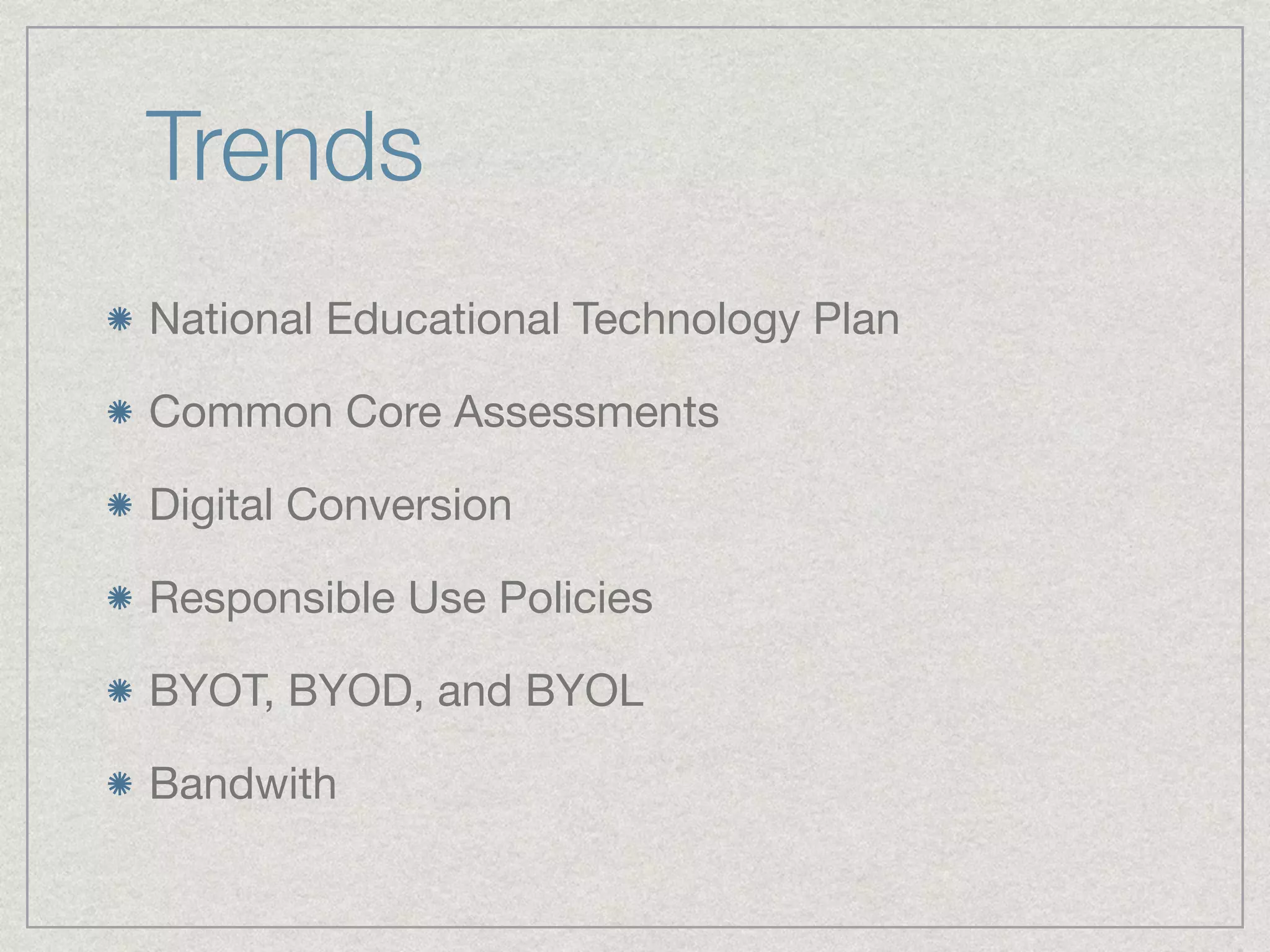Trends
National Educational Technology Plan

Common Core Assessments 

Digital Conversion

Responsible Use Policies

BYOT, BYOD, and BYOL

Bandwith
 