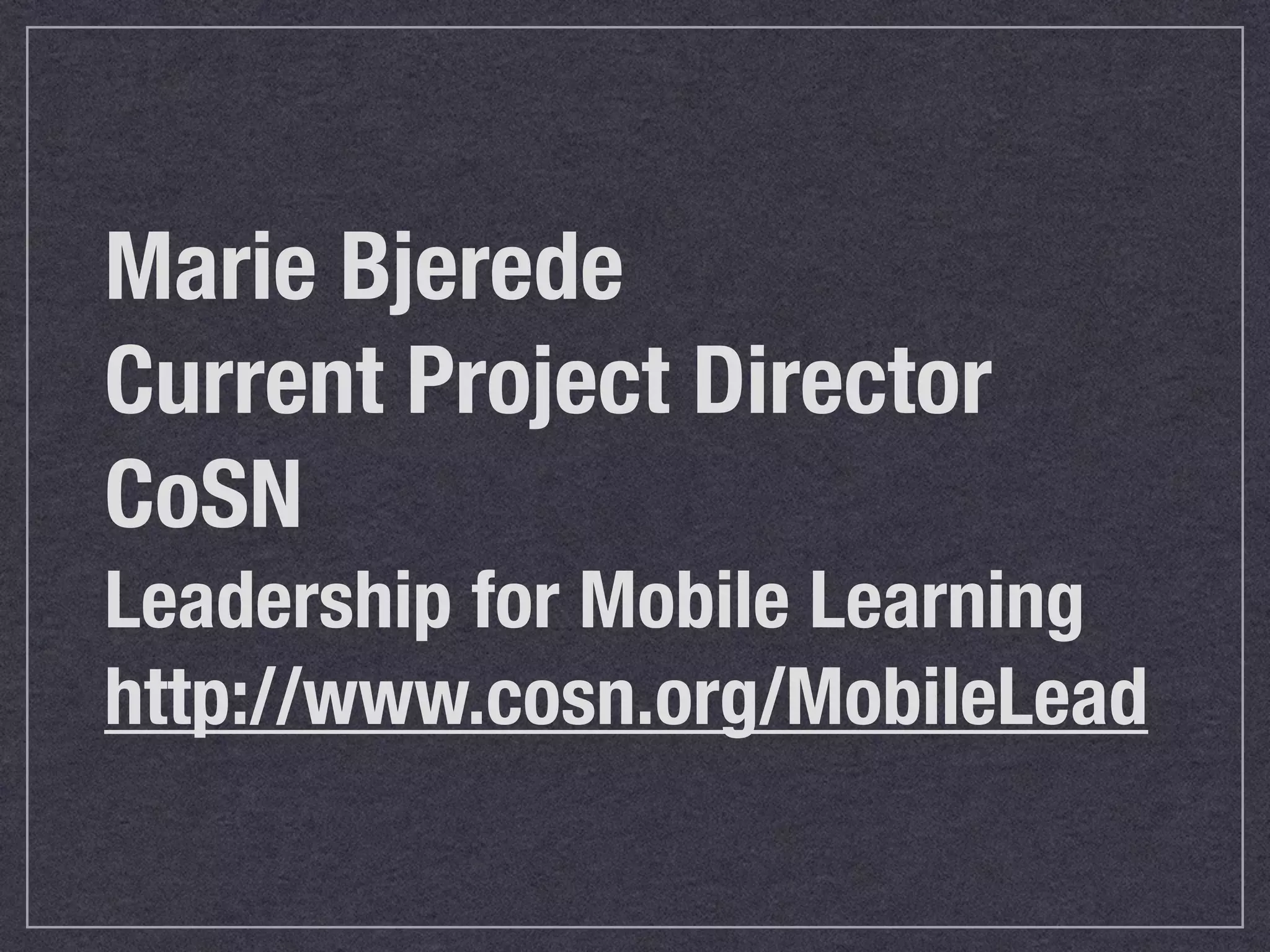 Marie Bjerede
Current Project Director
CoSN
Leadership for Mobile Learning
http://www.cosn.org/MobileLead
 