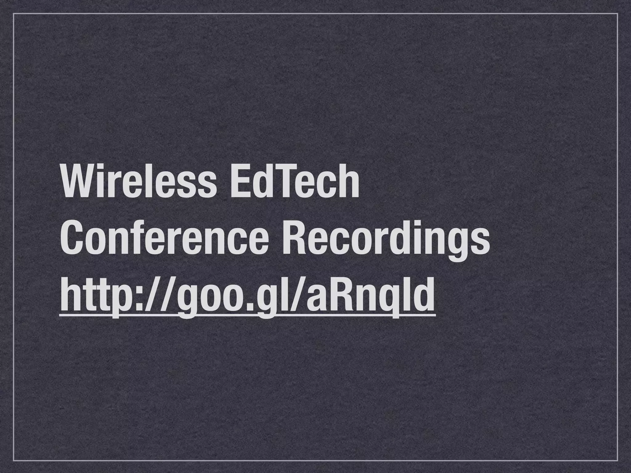 Wireless EdTech
Conference Recordings
http://goo.gl/aRnqld
 