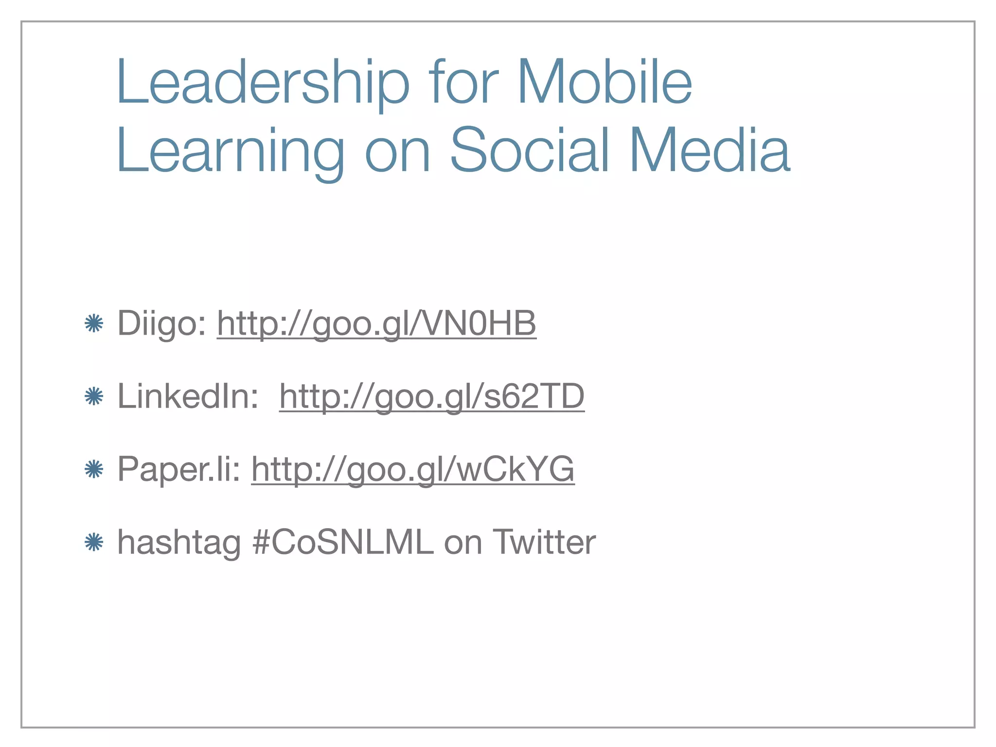 Leadership for Mobile
Learning on Social Media
Diigo: http://goo.gl/VN0HB

LinkedIn: http://goo.gl/s62TD

Paper.li: http://goo.gl/wCkYG

hashtag #CoSNLML on Twitter
 