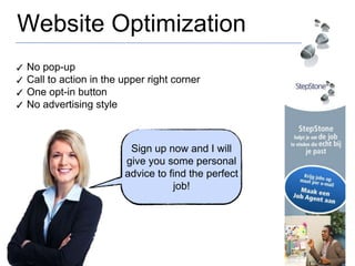 Website Optimization
Sign up now and I will
give you some personal
advice to find the perfect
job!
✓ No pop-up
✓ Call to action in the upper right corner
✓ One opt-in button
✓ No advertising style
 