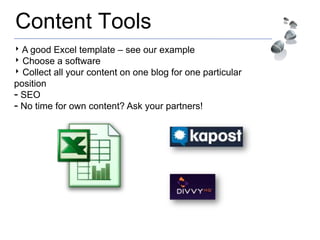 Content Tools
‣ A good Excel template – see our example
‣ Choose a software
‣ Collect all your content on one blog for one particular
position
- SEO
- No time for own content? Ask your partners!
 