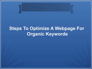 Steps To Optimize A Webpage For
Organic Keywords
 