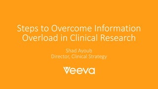 Steps to Overcome Information
Overload in Clinical Research
Shad Ayoub
Director, Clinical Strategy
 