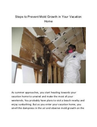 Steps to Prevent Mold Growth in Your Vacation
Home
As summer approaches, you start heading towards your
vacation home to unwind and make the most of your
weekends. You probably have plans to visit a beach nearby and
enjoy sunbathing. But as you enter your vacation home, you
smell the dampness in the air and observe mold growth on the
 