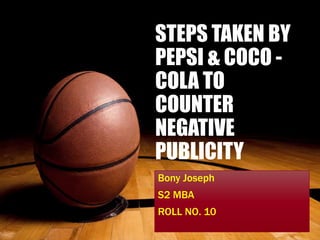 STEPS TAKEN BY
PEPSI & COCO -
COLA TO
COUNTER
NEGATIVE
PUBLICITY
Bony Joseph
S2 MBA
ROLL NO. 10
 