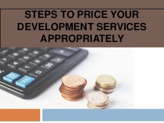 STEPS TO PRICE YOUR
DEVELOPMENT SERVICES
APPROPRIATELY
 