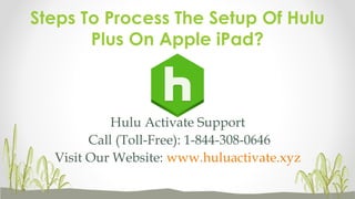 Hulu Activate Support
Call (Toll-Free): 1-844-308-0646
Visit Our Website: www.huluactivate.xyz
Steps To Process The Setup Of Hulu
Plus On Apple iPad?
 