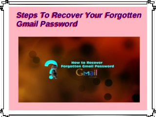 Steps To Recover Your Forgotten
Gmail Password
Steps To Recover Your Forgotten
Gmail Password
 