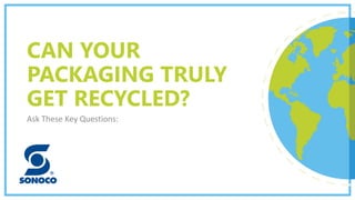 CAN YOUR
PACKAGING TRULY
GET RECYCLED?
Ask These Key Questions:
 