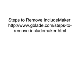 Steps to Remove IncludeMaker
http://www.gblade.com/steps-to-
remove-includemaker.html
 