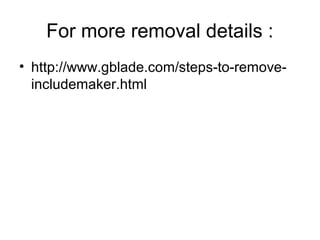 For more removal details :
• http://www.gblade.com/steps-to-remove-
includemaker.html
 