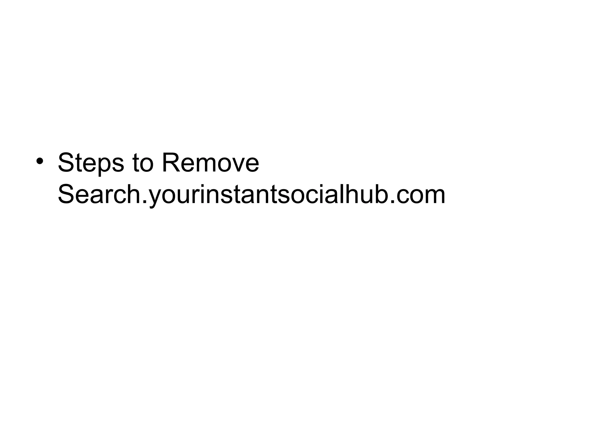 • Steps to Remove
Search.yourinstantsocialhub.com
 