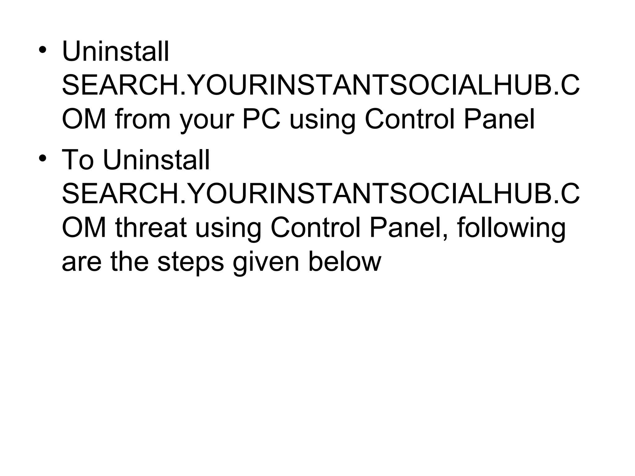 • Uninstall
SEARCH.YOURINSTANTSOCIALHUB.C
OM from your PC using Control Panel
• To Uninstall
SEARCH.YOURINSTANTSOCIALHUB.C
OM threat using Control Panel, following
are the steps given below
 