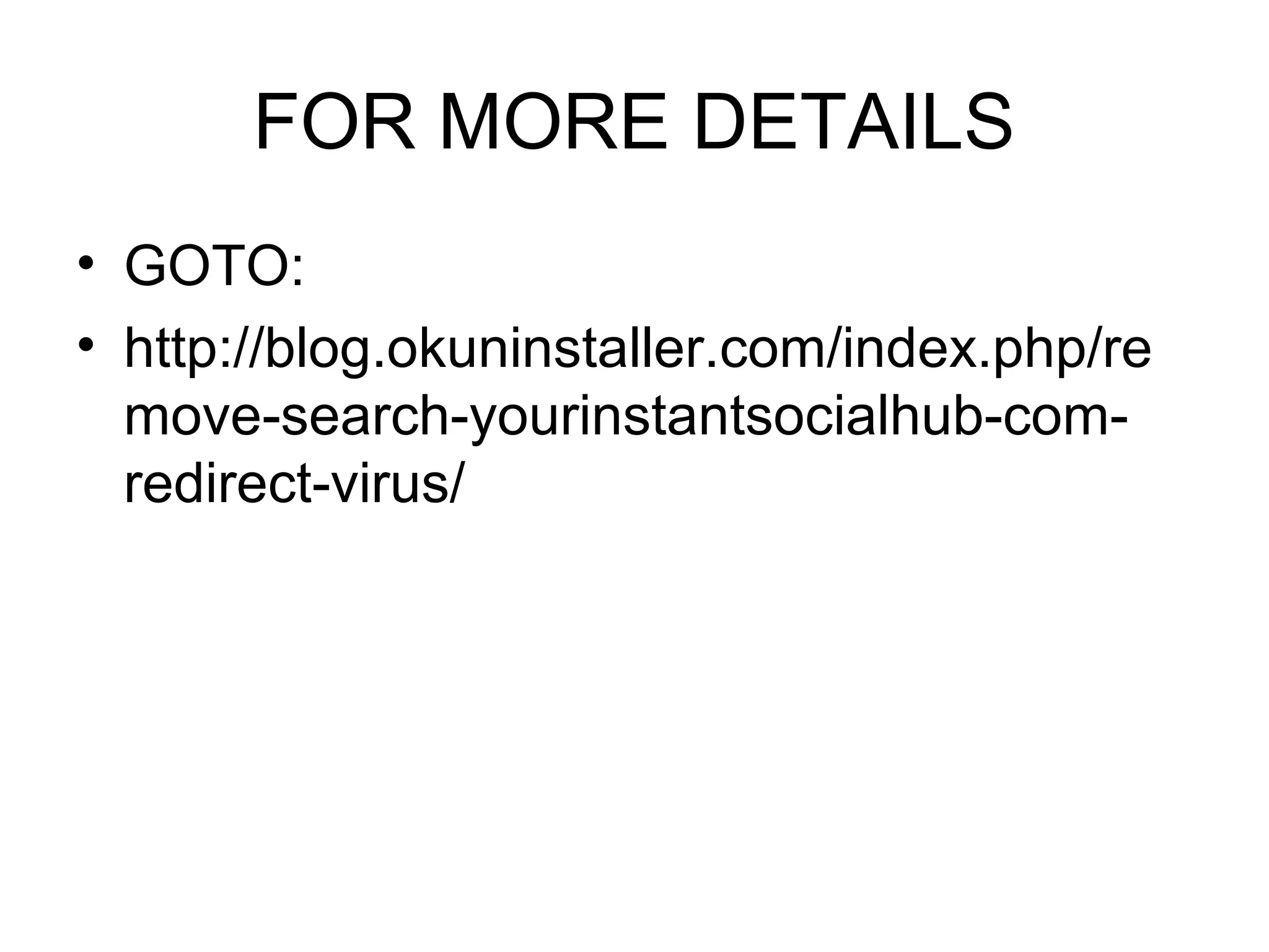 FOR MORE DETAILS
• GOTO:
• http://blog.okuninstaller.com/index.php/re
move-search-yourinstantsocialhub-com-
redirect-virus/
 