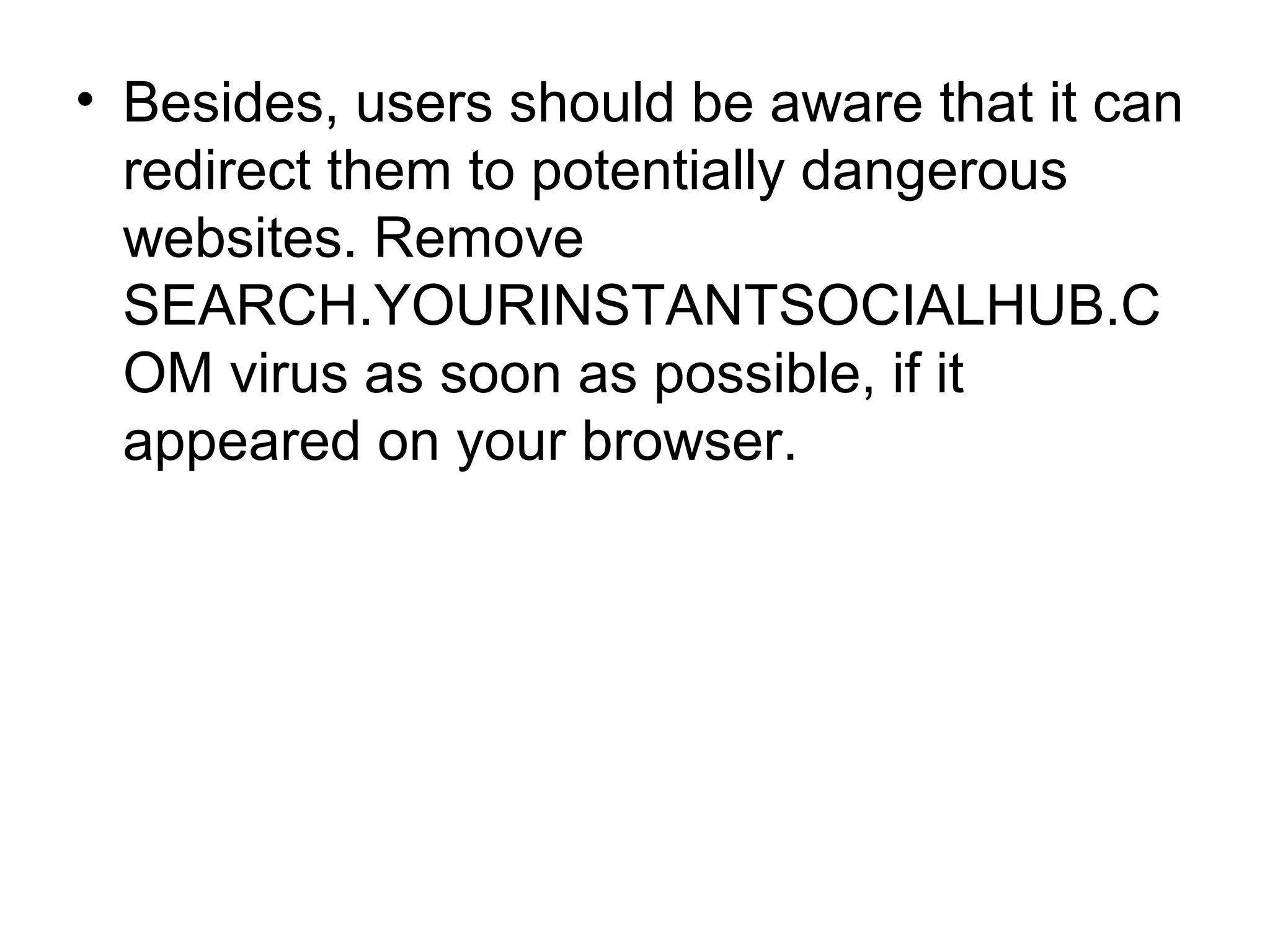 • Besides, users should be aware that it can
redirect them to potentially dangerous
websites. Remove
SEARCH.YOURINSTANTSOCIALHUB.C
OM virus as soon as possible, if it
appeared on your browser.
 