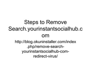 Steps to Remove
Search.yourinstantsocialhub.c
om
http://blog.okuninstaller.com/index
.php/remove-search-
yourinstantsocialhub-com-
redirect-virus/
 