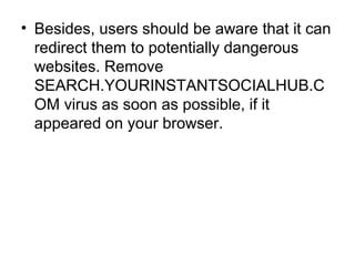 • Besides, users should be aware that it can
redirect them to potentially dangerous
websites. Remove
SEARCH.YOURINSTANTSOC...