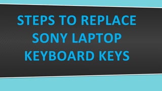 STEPS TO REPLACE
SONY LAPTOP
KEYBOARD KEYS
 