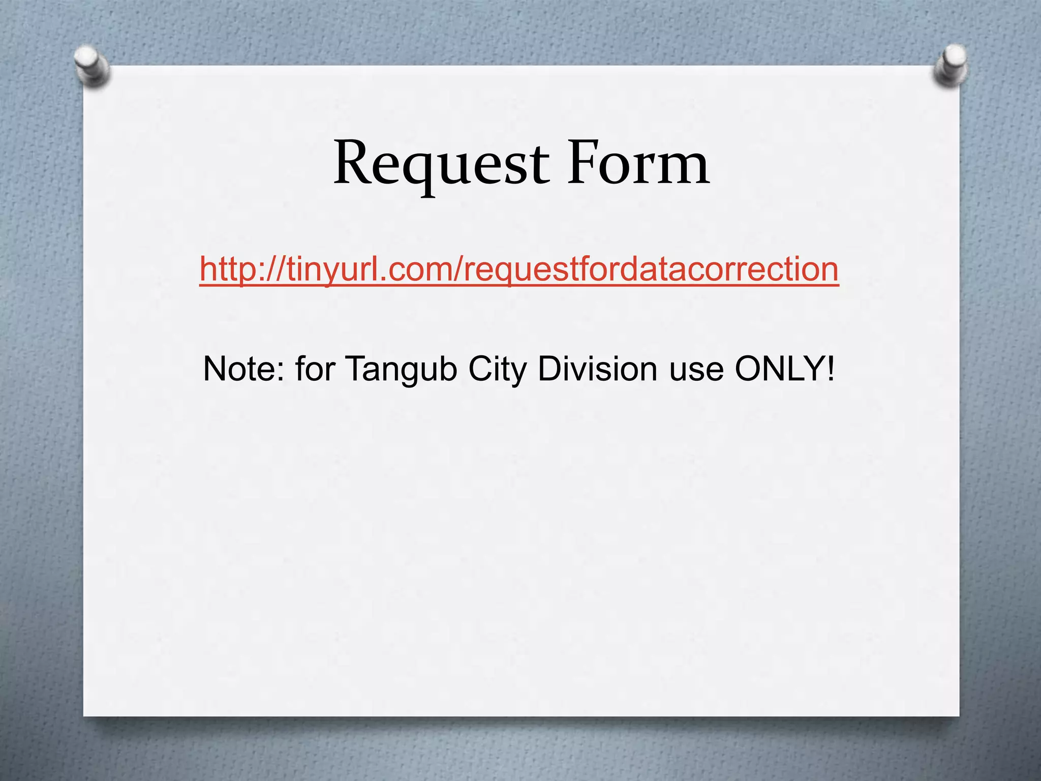 Request Form
http://tinyurl.com/requestfordatacorrection
Note: for Tangub City Division use ONLY!