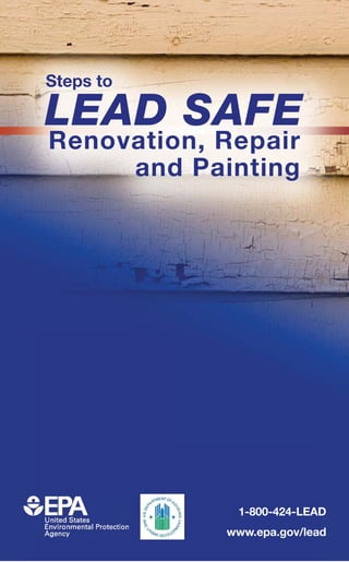 Steps to

LEAD SAFE
Renovation, Repair
     and Painting




             1-800-424-LEAD
            www.epa.gov/lead
 
