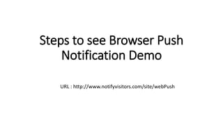 Steps to see Browser Push
Notification Demo
URL : http://www.notifyvisitors.com/site/webPush
 