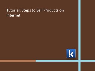 Tutorial: Steps to Sell Products on
Internet
 