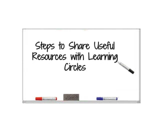 Steps to Share Useful
Resources with Learning
Circles
 