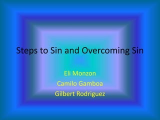 Steps to Sin and Overcoming Sin Eli Monzon CamiloGamboa Gilbert Rodriguez 