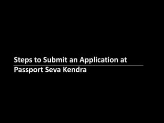 Steps to Submit an Application at
Passport Seva Kendra
 