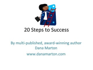 20 Steps to Success
By multi-published, award-winning author
Dana Marton
www.danamarton.com
 