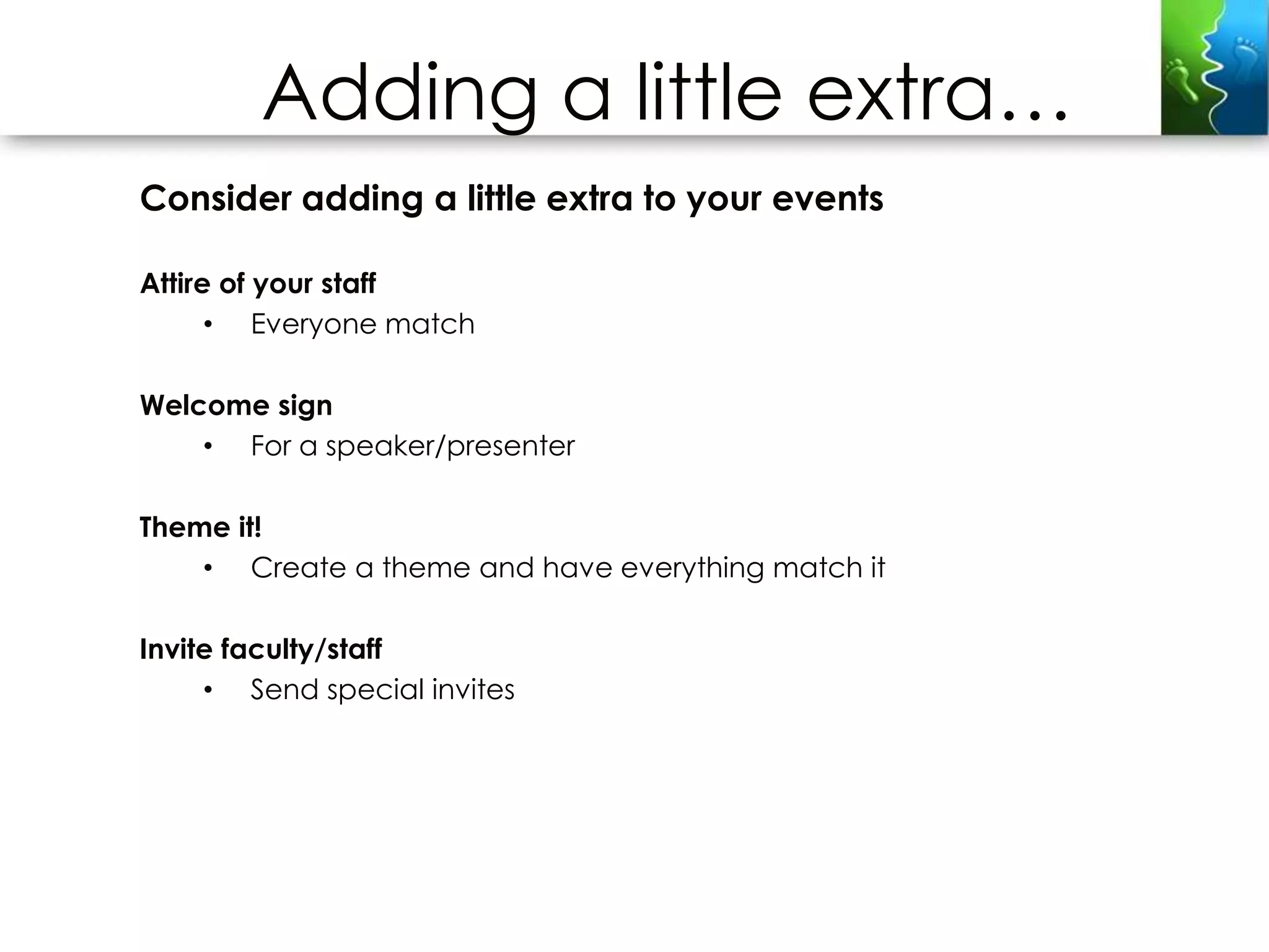 Adding a little extra…
Consider adding a little extra to your events

Attire of your staff
      • Everyone match

Welcome sign
    • For a speaker/presenter

Theme it!
    • Create a theme and have everything match it

Invite faculty/staff
     • Send special invites
 