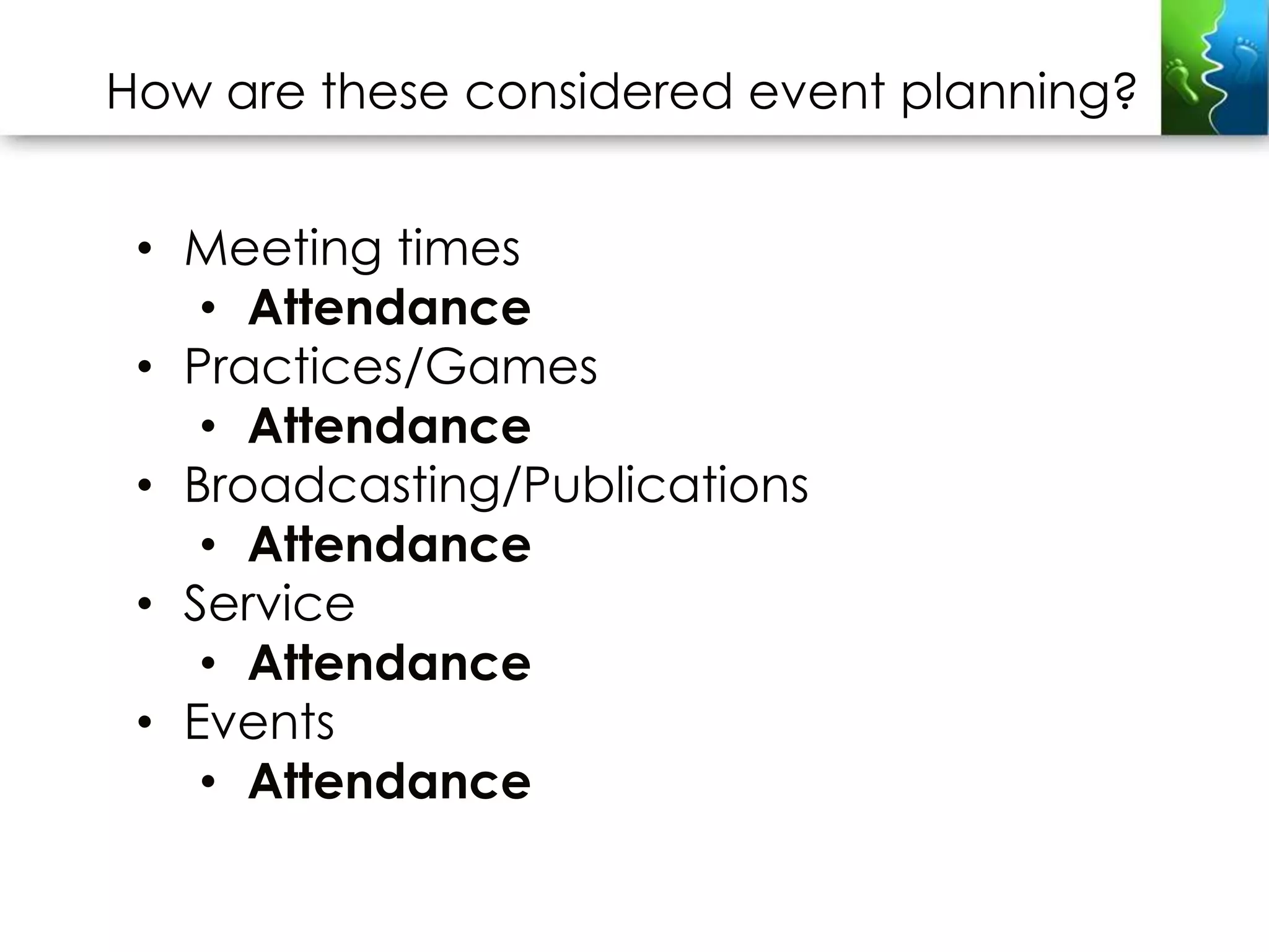 How are these considered event planning?


 • Meeting times
    • Attendance
 • Practices/Games
    • Attendance
 • Broadcasting/Publications
    • Attendance
 • Service
    • Attendance
 • Events
    • Attendance
 