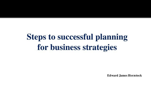 Steps to successful planning
for business strategies
Edward James Herzstock
 