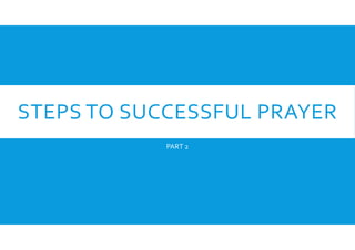 STEPS TO SUCCESSFUL PRAYER
PART 2

 