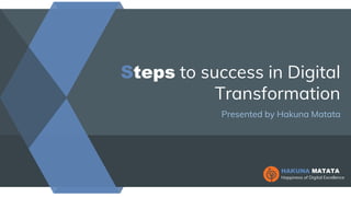 Steps to success in Digital
Transformation
Presented by Hakuna Matata
HAKUNA MATATA
Happiness of Digital Excellence
 