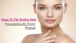 Steps To The Perfect Skin
Presentation By Pretty
Woman
 