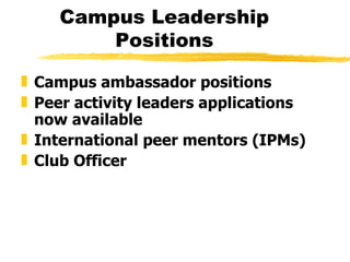 Campus Leadership Positions Campus ambassador positions  Peer activity leaders applications now available  International peer mentors (IPMs) Club Officer 