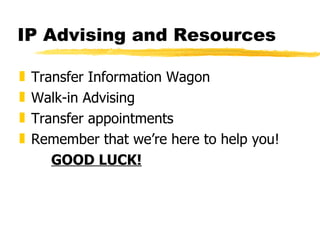 IP Advising and Resources Transfer Information Wagon Walk-in Advising Transfer appointments Remember that we’re here to help you! GOOD LUCK! 