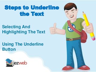 Steps to Underline
the Text
Selecting And
Highlighting The Text
Using The Underline
Button
 