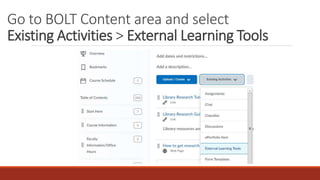 Go to BOLT Content area and select
Existing Activities > External Learning Tools
 