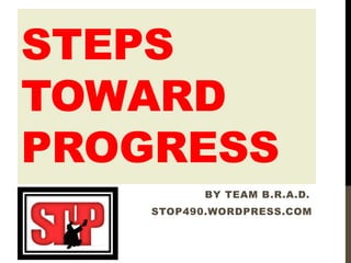 STEPS
TOWARD
PROGRESS
BY TEAM B.R.A.D.
STOP490.WORDPRESS.COM
 