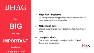 BHAG
Its a
BIG
and very
IMPORTANT
question...
...Let’s do it later.
● High Risk / Big Issue
It’s recognised as a big probl...