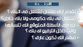 ‫تقدم‬‫البنك‬ ‫فى‬ ‫تشتغل‬ ‫علشان‬ ‫ازاى‬‫؟‬
‫خاص‬ ‫بنك‬ ‫وال‬ ‫حكومى‬ ‫بنك‬ ‫فى‬ ‫تشتغل‬‫؟‬
‫تتسأله‬ ‫انك‬ ‫المتوقع‬ ‫األسئلة‬ ‫هى‬ ‫ايه‬‫ا‬
‫بنك‬ ‫اى‬ ‫انترفيو‬ ‫داخل‬ ‫وانت‬‫؟‬
‫؟‬ ‫عارف‬ ‫تكون‬ ‫انك‬ ‫مهم‬
 