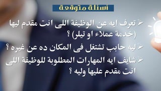 ‫مقد‬ ‫انت‬ ‫اللى‬ ‫الوظيفة‬ ‫عن‬ ‫ايه‬ ‫تعرف‬‫ليها‬ ‫م‬
(‫تيلر‬ ‫او‬ ‫عمالء‬ ‫خدمة‬)‫؟‬
‫عن‬ ‫ده‬ ‫املكان‬ ‫فى‬ ‫تشتغل‬ ‫حابب‬ ‫ليه‬‫؟‬ ‫غريه‬
‫للوظي‬ ‫املطلوبة‬ ‫املهارات‬ ‫ايه‬ ‫شايف‬‫اللى‬ ‫فة‬
‫؟‬ ‫وليه‬ ‫عليها‬ ‫مقدم‬ ‫انت‬
 