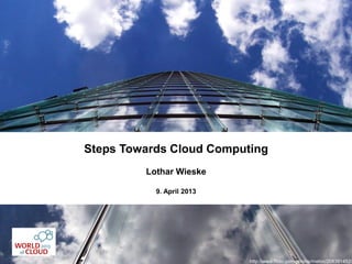 Steps Towards Cloud Computing
         Lothar Wieske

           9. April 2013




                           http://www.flickr.com/photos/metoc/208391452/
 