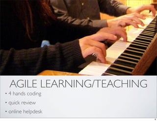AGILE LEARNING/TEACHING
•   4 hands coding
•   quick review
•   online helpdesk
                              8
 