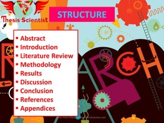 STRUCTURE
 Abstract
 Introduction
 Literature Review
 Methodology
 Results
 Discussion
 Conclusion
 References
 Appendices
For more Https://www.ThesisScientist.com
 